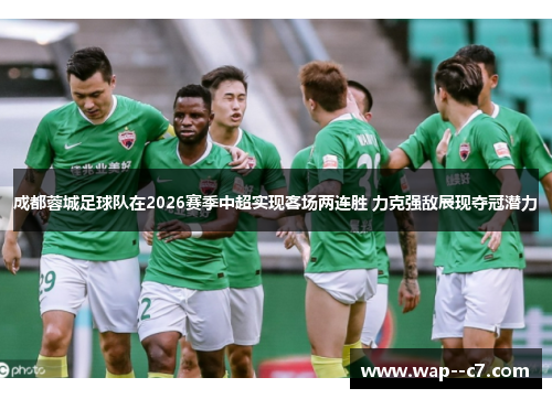 成都蓉城足球队在2026赛季中超实现客场两连胜 力克强敌展现夺冠潜力