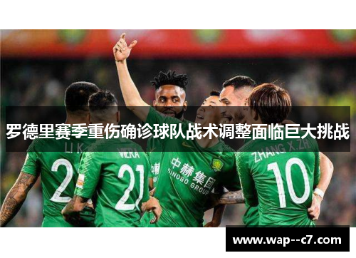 罗德里赛季重伤确诊球队战术调整面临巨大挑战