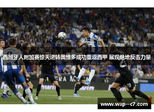 西班牙人附加赛惊天逆转奥维多成功重返西甲 展现绝地反击力量